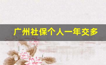 广州社保个人一年交多少钱_在广州自己交社保一月多少钱