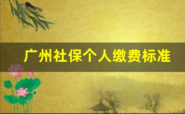 广州社保个人缴费标准_广州社保缴费明细表