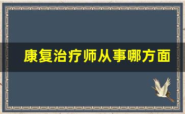 康复治疗师从事哪方面的工作_张雪峰谈康复治疗学