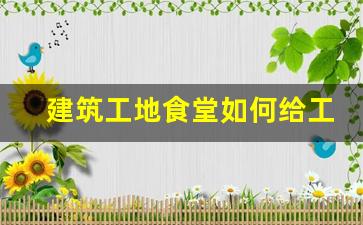 建筑工地食堂如何给工人做饭_工地大锅饭菜谱50人的