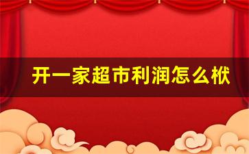 开一家超市利润怎么栿_开超市怎么算盈利