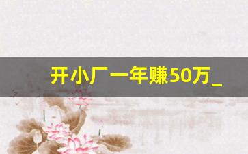 开小厂一年赚50万_十大暴利小型加工厂