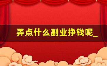 弄点什么副业挣钱呢_发展副业最好是什么