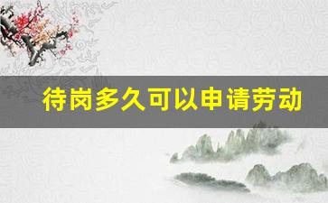 待岗多久可以申请劳动仲裁_用人单位不辞退又不安排工作