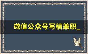 微信公众号写稿兼职_微信号推广兼职