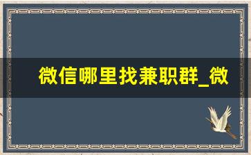 微信哪里找兼职群_微信找兼职群