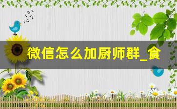 微信怎么加厨师群_食堂招厨师做五休二