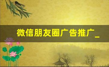 微信朋友圈广告推广_每日销售发朋友圈的文案