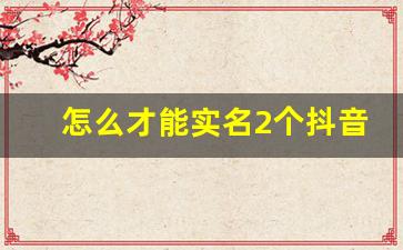 怎么才能实名2个抖音号