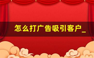 怎么打广告吸引客户_一句吸引人的广告语