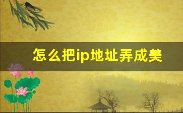 怎么把ip地址弄成美国_ip地址怎么改到别的城市