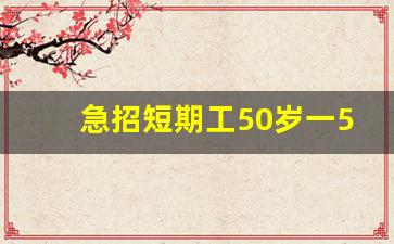 急招短期工50岁一55岁