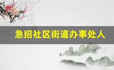 急招社区街道办事处人员_临时工300元一天一结