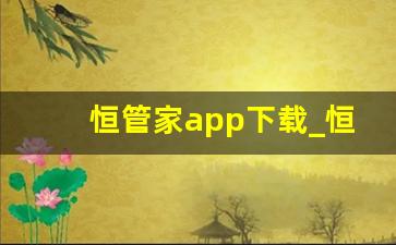 恒管家app下载_恒管家软件亮点