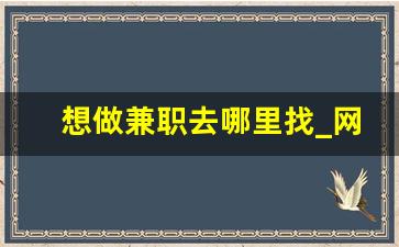 想做兼职去哪里找_网络兼职挣钱日结工作