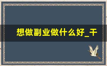 想做副业做什么好_干点什么副业好呢