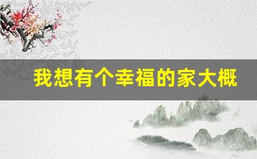 我想有个幸福的家大概内容_我只是想让大家都幸福而已