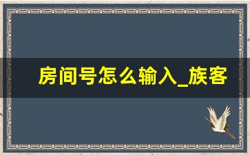 房间号怎么输入_族客没有房间号怎么退房