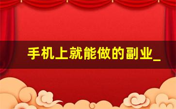 手机上就能做的副业_手机挣钱快的路子