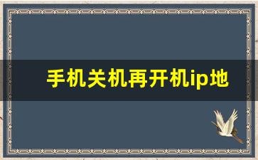 手机关机再开机ip地址会变吗_ip地址一关机就自动更改