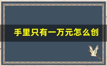 手里只有一万元怎么创业_1-2万元以下加盟开店