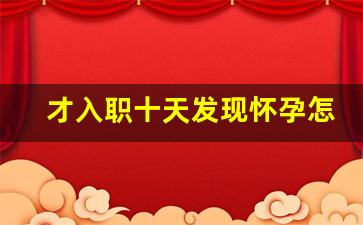 才入职十天发现怀孕怎么处理_新员工入职不到一个月怀孕了