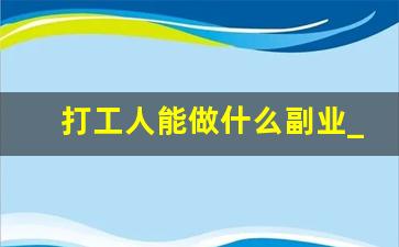 打工人能做什么副业_干点啥副业挣钱呢