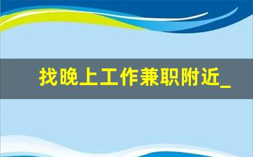 找晚上工作兼职附近_济宁有晚上干兼职的工作吗