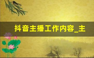 抖音主播工作内容_主播岗位职责和任职要求