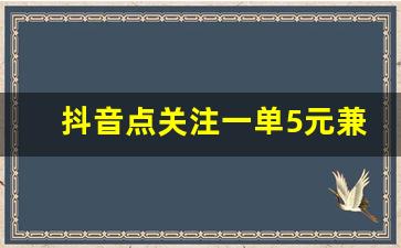 抖音点关注一单5元兼职_零投资一天赚500