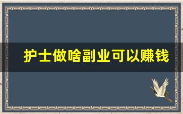 护士做啥副业可以赚钱_护士怎么赚外快