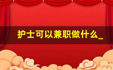 护士可以兼职做什么_护士兼职软件哪个靠谱