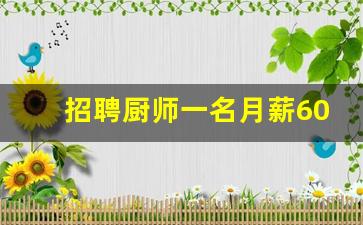 招聘厨师一名月薪6000_厨师助理/学徒的最新薪资