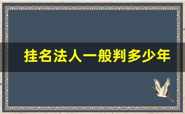 挂名法人一般判多少年_法人变更怎么办理