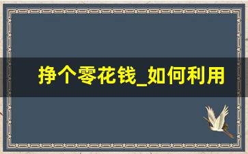 挣个零花钱_如何利用手机挣零花钱