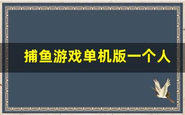 捕鱼游戏单机版一个人玩的_单机捕鱼游戏无需网络版