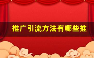 推广引流方法有哪些推广方法_微商刚起步怎么找客源