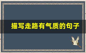 描写走路有气质的句子_形容女生走路姿势优美