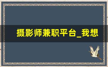 摄影师兼职平台_我想去拍a在哪里招聘