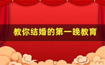 教你结婚的第一晚教育_从前戏到结束教导视频