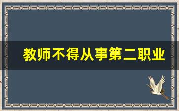 教师不得从事第二职业或兼职_中小学教师兼职规定最新