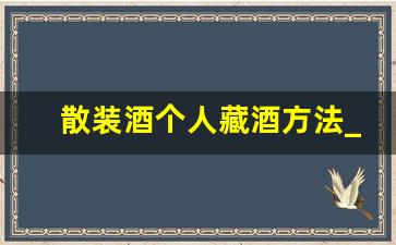 散装酒个人藏酒方法_散装酒用什么容器保存