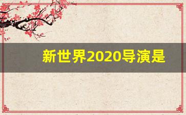 新世界2020导演是谁_新世界开播