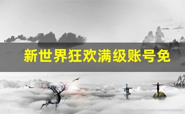 新世界狂欢满级账号免费用_新世界狂欢录屏高清下载