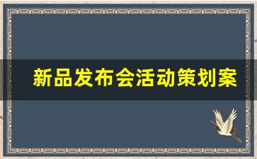 新品发布会活动策划案_发布会的目的和意义