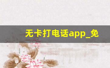 无卡打电话app_免费10分钟的网络电话