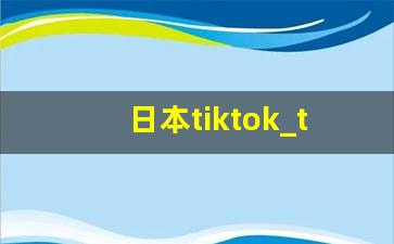 日本tiktok_tiktok用什么加速器