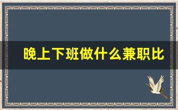 晚上下班做什么兼职比较好_附近晚上兼职3个小时的工作