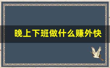 晚上下班做什么赚外快_晚上临时工3小时可以做的