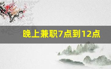 晚上兼职7点到12点_7点下班后可以做的兼职